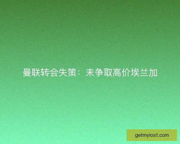 曼联转会失策：未争取高价埃兰加