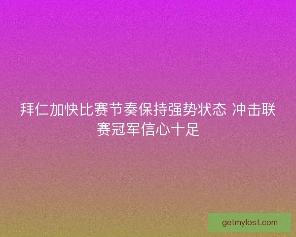 拜仁加快比赛节奏保持强势状态 冲击联赛冠军信心十足