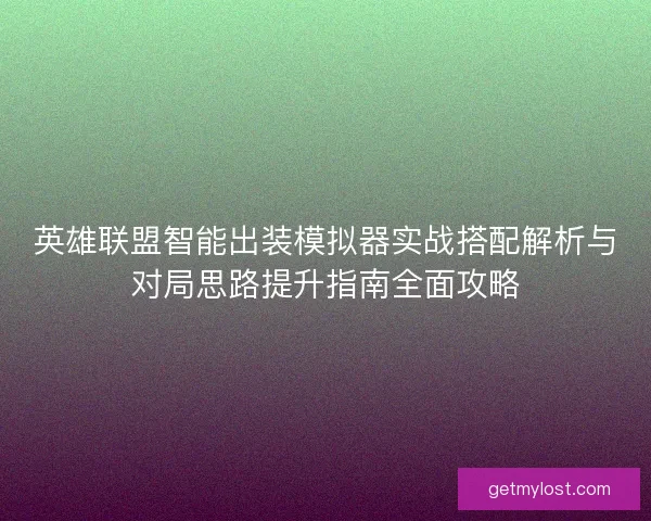 英雄联盟智能出装模拟器实战搭配解析与对局思路提升指南全面攻略