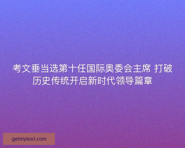考文垂当选第十任国际奥委会主席 打破历史传统开启新时代领导篇章