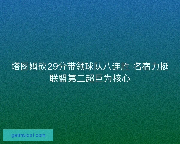 塔图姆砍29分带领球队八连胜 名宿力挺联盟第二超巨为核心