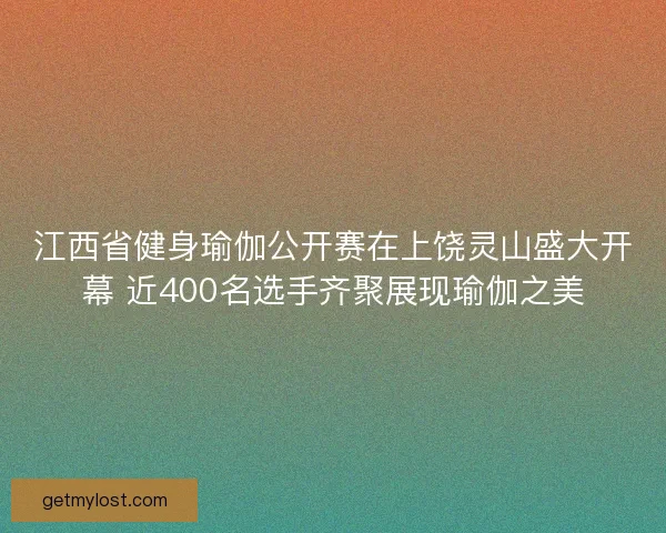 江西省健身瑜伽公开赛在上饶灵山盛大开幕 近400名选手齐聚展现瑜伽之美
