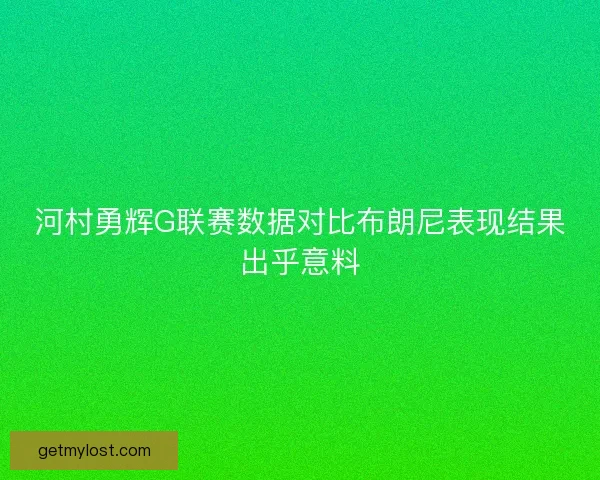 河村勇辉G联赛数据对比布朗尼表现结果出乎意料