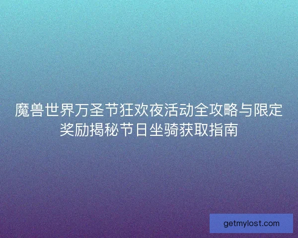 魔兽世界万圣节狂欢夜活动全攻略与限定奖励揭秘节日坐骑获取指南