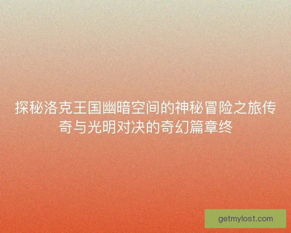 探秘洛克王国幽暗空间的神秘冒险之旅传奇与光明对决的奇幻篇章终