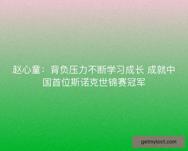 赵心童：背负压力不断学习成长 成就中国首位斯诺克世锦赛冠军