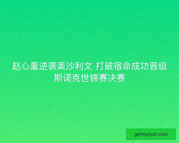 赵心童逆袭奥沙利文 打破宿命成功晋级斯诺克世锦赛决赛