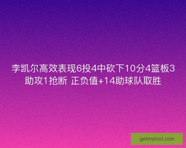 李凯尔高效表现6投4中砍下10分4篮板3助攻1抢断 正负值+14助球队取胜