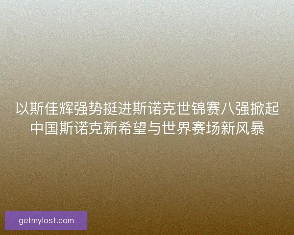 以斯佳辉强势挺进斯诺克世锦赛八强掀起中国斯诺克新希望与世界赛场新风暴